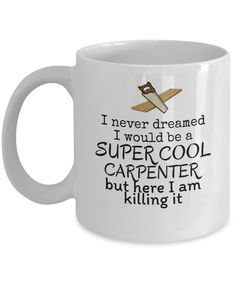 a white coffee mug that says i never dreamed i would be a super cool carpenter but here i am killing it