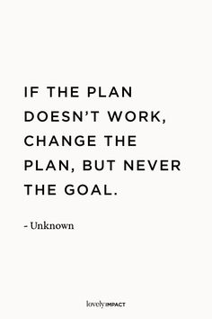 the quote if the plan doesn't work, change the plan but never the goal