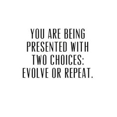 a quote that says you are being presented with two choices evolve or repeat