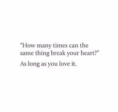 an image with the words how many times can the same thing break your heart? as long as you love it