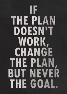 the quote if the plan doesn't work change, the plan but never the goal