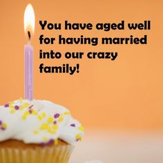 a cupcake with a lit candle on it that says, you have aged well for having married into our crazy family