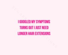 the words i googled my symptoms turns out just need longer hair extensions