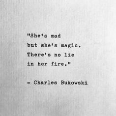 charles bukowski quote about she's mad but she's magic there's no lie in her fire