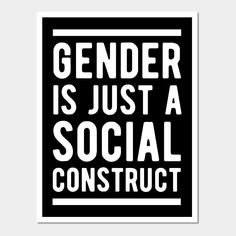 a black and white poster with the words gender is just a social construct on it