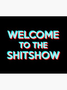 the words welcome to the shitshow are shown in red and blue on a black background