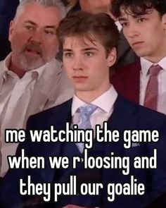 two men in suits and ties with the caption me watching the game when we're losing and they pull our goalie