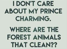 a sign that says, i don't care about my prince charming where are the forest animals that clean?