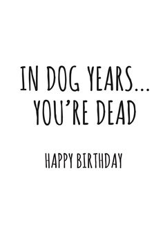 a birthday card with the words in dog years you're dead