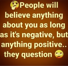 a brown background with text that reads people will believe anything about you as long as it's negative, but anything positive they question