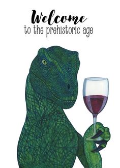 a dinosaur holding a wine glass with the words welcome to the prehistric age