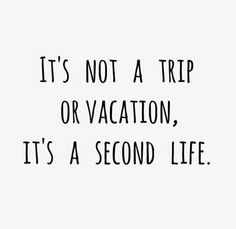 the words it's not a trip or vacation, it's a second life