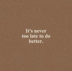 the words it's never too late to do better