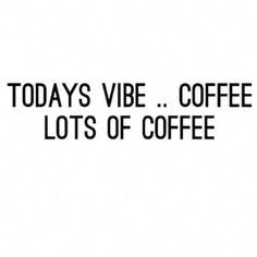 the words today's vibe coffee lots of coffee are in black on a white background