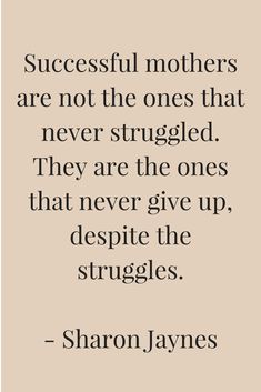 a quote that says successful mothers are not the ones that never struggle they are the ones that never give up, despite the struggles