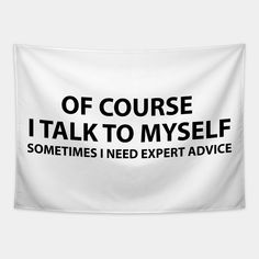 a black and white sign that says, of course i talk to myself sometimes i need expert advice