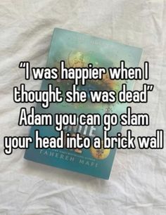 a book that reads i was happier when thought she was dead adam you can go slam your head into a brick wall