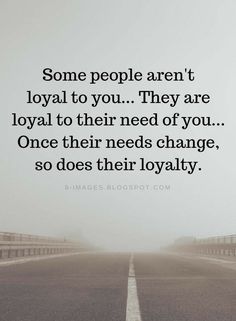 an empty road with the words some people aren't loyal to you they are royal to their need of you once their needs change, so does their royalty