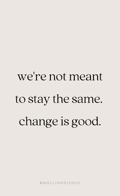 a quote that says, we're not meant to stay the same change is good