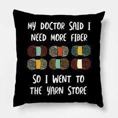 a pillow that says, my doctor said i need more fiber so i went to the yarn store