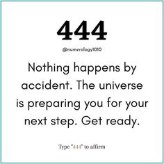 a quote that reads, 444 nothing happens by accident the universe is preparing you for your next step get ready