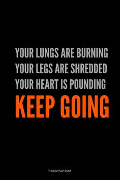 the words keep going on a black background with an orange and white text that reads, your lungs are burning your legs are shreded