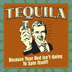 a sign that says tequila because you're bed isn't going to spin itself