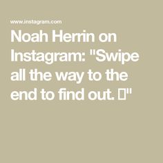 the words noah herring on instagramm'swipe all the way to the end to find out