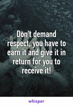 a person floating in the water with a caption that reads don't demand respect, you have to earn it and give it return for you to receive it