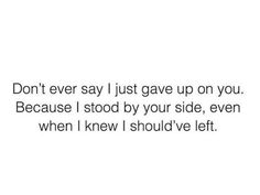 the words don't ever say i just gave up on you because i stood by your side, even when i knew i should