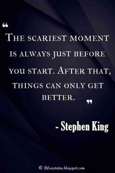 the scariest moment is always just before you start after that things can only get better