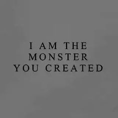 a black and white photo with the words i am the monster you created