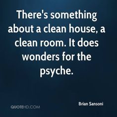 there's something about a clean house, a clean room it does wonders for the psyche