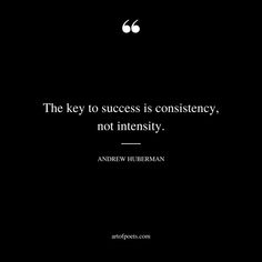 the key to success is constiency, not intensity - andrew hirsman