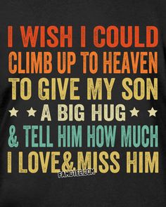 i wish i could climb up to heaven to give my dad a big hug and tell him how much i love & miss him