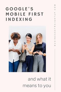 three women standing next to each other with the text google's mobile first indexing and what it means to you