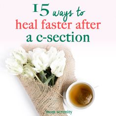 there is a cup of tea and some flowers on the table with text that reads, 15 ways to heal faster after a c - section