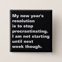 a black square button with the words my new year's resolution is to stop procrastinating i am not starting until next week