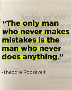 the only man who never makes mistakes is the man who never does anything - theodore roosevelt