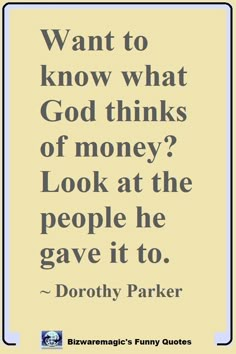 a quote that reads, want to know what god thinks of money? look at the people he gave it to