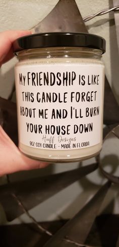 someone is holding a candle that says, my friend is like this candle forget about me and i'll burn your house down