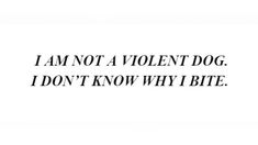 a black and white photo with the words i am not a violent dog, i don't know why i bite