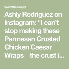 the words ashy rodriquez on instagramm i can't stop making these parmesan crusted chicken caesar wraps the crust