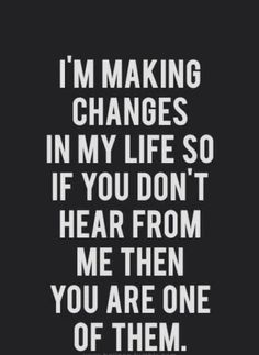 a quote that says i'm making changes in my life so if you don't hear from me then you are one of them