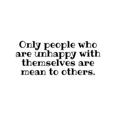 Only people who are unhappy with themselves are mean to others. - Mindset Made Better Quotes When People Are Mean, Quotes About Being Mean To Others, To Nice To People Quotes, Petty People Quotes Hilarious, Removing Negative People Quotes, Quotes About People Being Mean, People Are Mean Quotes, Quotes Mean People, Petty Quotes People