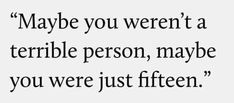 a quote that says maybe you weren't a terrible person, maybe you were just fifteen