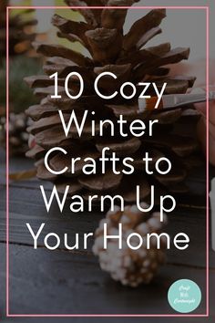 a pine cone with the words 10 cozy winter crafts to warm up your home on it