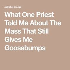 the text reads, what one priest told me about the mass that still gives me goosebumps