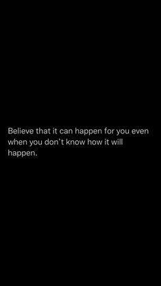 a black background with the words believe that can happen for you even when you don't know how it will happen