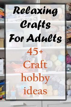 the words relaxing crafts for adults 45 craft hobby ideas on top of an open cabinet